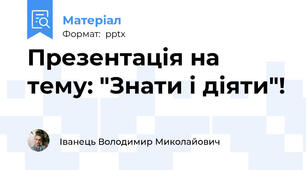 Презентація на тему: "Знати і діяти"!