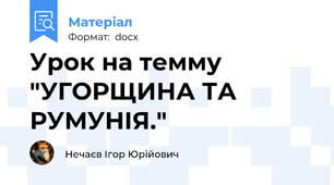 Урок на темму "УГОРЩИНА ТА РУМУНІЯ."