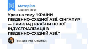 Урок на тему "КРАЇНИ ПІВДЕННО-СХІДНОЇ АЗІЇ. СІНГАПУР — ПРИКЛАД КРАЇ-НИ НОВОЇ ІНДУСТРІАЛІЗАЦІЇ В ПІВДЕННО-СХІДНІЙ АЗІЇ."