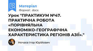 Урок "ПРАКТИКУМ №47. ПРАКТИЧНА РОБОТА «ПОРІВНЯЛЬНА ЕКОНОМІКО-ГЕОГРАФІЧНА ХАРАКТЕРИСТИКА РЕГІОНІВ АЗІЇ»."