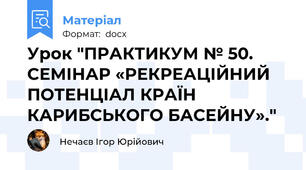 Урок "ПРАКТИКУМ № 50. СЕМІНАР «РЕКРЕАЦІЙНИЙ ПОТЕНЦІАЛ КРАЇН КАРИБСЬКОГО БАСЕЙНУ»."
