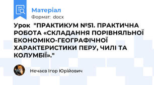 Урок  "ПРАКТИКУМ №51. ПРАКТИЧНА РОБОТА «СКЛАДАННЯ ПОРІВНЯЛЬНОЇ ЕКОНОМІКО-ГЕОГРАФІЧНОЇ ХАРАКТЕРИСТИКИ ПЕРУ, ЧИЛІ ТА КОЛУМБІЇ»."