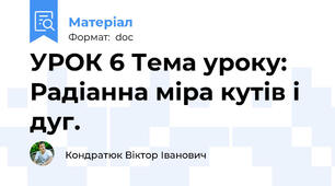 УРОК 6 Тема уроку: Радіанна міра кутів і дуг.