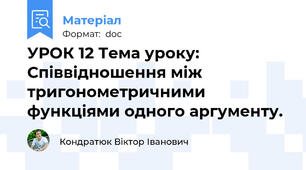 УРОК 12 Тема уроку: Співвідношення між тригонометричними функціями одного аргументу.