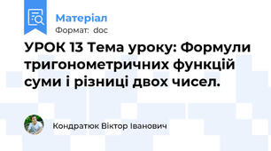 УРОК 13 Тема уроку: Формули тригонометричних функцій суми і різниці двох чисел.