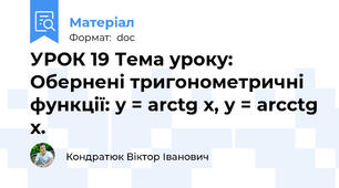 УРОК 19 Тема уроку: Обернені тригонометричні функції: у = arctg x, у = arcctg x.