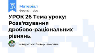 УРОК 26 Тема уроку: Розв'язування дробово-раціональних рівнянь.