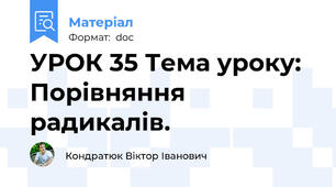 УРОК 35 Тема уроку: Порівняння радикалів.