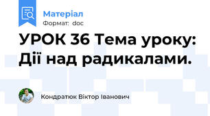 УРОК 36 Тема уроку: Дії над радикалами.