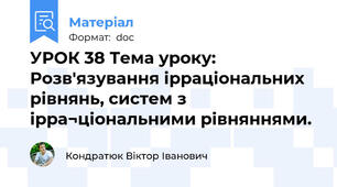 УРОК 38 Тема уроку: Розв'язування ірраціональних рівнянь, систем з ірра¬ціональними рівняннями.