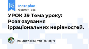 УРОК 39 Тема уроку: Розв'язування ірраціональних нерівностей.