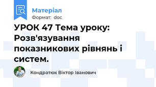 УРОК 47 Тема уроку: Розв'язування показникових рівнянь і систем.
