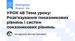 УРОК 48 Тема уроку: Розв'язування показникових рівнянь і систем показникових рівнянь.
