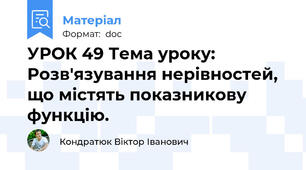 УРОК 49 Тема уроку: Розв'язування нерівностей, що містять показникову функцію.