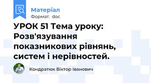 УРОК 51 Тема уроку: Розв'язування показникових рівнянь, систем і нерівностей.