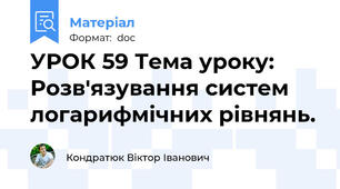 УРОК 59 Тема уроку: Розв'язування систем логарифмічних рівнянь.