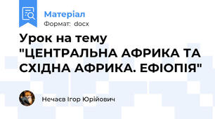 Урок на тему "ЦЕНТРАЛЬНА АФРИКА ТА СХІДНА АФРИКА. ЕФІОПІЯ"