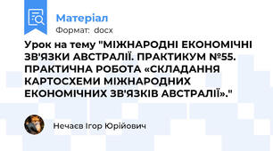 Урок на тему "МІЖНАРОДНІ ЕКОНОМІЧНІ ЗВ'ЯЗКИ АВСТРАЛІЇ. ПРАКТИКУМ №55. ПРАКТИЧНА РОБОТА «СКЛАДАННЯ КАРТОСХЕМИ МІЖНАРОДНИХ ЕКОНОМІЧНИХ ЗВ'ЯЗКІВ АВСТРАЛІЇ»."