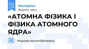 «АТОМНА ФІЗИКА І ФІЗИКА АТОМНОГО ЯДРА»