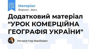 Додатковий матеріал "УРОК КОМЕРЦІЙНА ГЕОГРАФІЯ УКРАЇНИ"