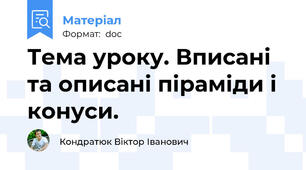 Тема уроку. Вписані та описані піраміди і конуси.