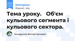 Тема уроку.   Об'єм кульового сегмента і кульового сектора.