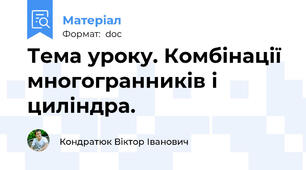 Тема уроку. Комбінації многогранників і циліндра.