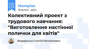 Колективний проект з трудового навчання: "Виготовлення настінної полички для квітів"