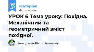 УРОК 6 Тема уроку: Похідна. Механічний та геометричний зміст похідної.