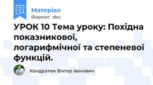 УРОК 10 Тема уроку: Похідна показникової, логарифмічної та степеневої функцій.
