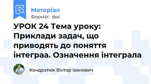 УРОК 24 Тема уроку: Приклади задач, що приводять до поняття інтеграа. Означення інтеграла