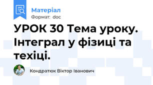 УРОК 30 Тема уроку. Інтеграл у фізиці та техіці.