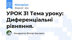 УРОК 31 Тема уроку: Диференціальні рівняння.