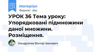 УРОК 36 Тема уроку: Упорядковані підмножини даної множини. Розміщення.
