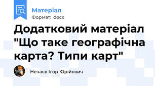 Додатковий матеріал "Що таке географічна карта? Типи карт"