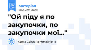 "Ой піду я по закупочки, по закупочки мої..."
