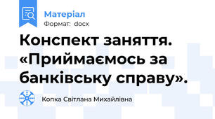 Конспект заняття. «Приймаємось за банківську справу».