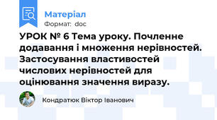 УРОК № 6 Тема уроку. Почленне додавання і множення нерівностей. Застосування властивостей числових нерівностей для оцінювання значення виразу.