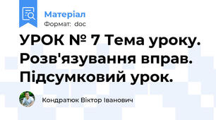 УРОК № 7 Тема уроку. Розв'язування вправ. Підсумковий урок.