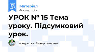 УРОК № 15 Тема уроку. Підсумковий урок.\