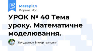 УРОК № 40 Тема уроку. Математичне моделювання.