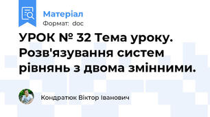 УРОК № 32 Тема уроку. Розв'язування систем рівнянь з двома змінними.