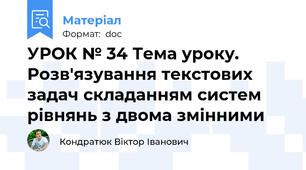 УРОК № 34 Тема уроку. Розв'язування текстових задач складанням систем рівнянь з двома змінними