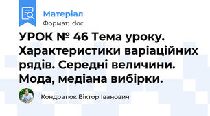 УРОК № 46 Тема уроку. Характеристики варіаційних рядів. Середні величини. Мода, медіана вибірки.