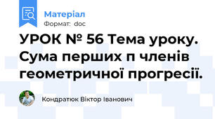 УРОК № 56 Тема уроку. Сума перших п членів геометричної прогресії.