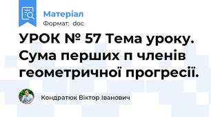 УРОК № 57 Тема уроку. Сума перших п членів геометричної прогресії.