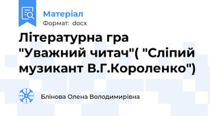 Літературна гра "Уважний читач"( "Сліпий музикант В.Г.Короленко")