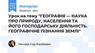 Урок на тему "ГЕОГРАФІЯ — НАУКА ПРО ПРИРОДУ, НАСЕЛЕННЯ ТА ЙОГО ГОСПОДАРСЬКУ ДІЯЛЬНІСТЬ. ГЕОГРАФІЧНЕ ПІЗНАННЯ ЗЕМЛІ"