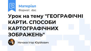 Урок на тему "ГЕОГРАФІЧНІ КАРТИ. СПОСОБИ КАРТОГРАФІЧНИХ ЗОБРАЖЕНЬ"