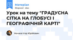 Урок на тему "ГРАДУСНА СІТКА НА ГЛОБУСІ І ГЕОГРАФІЧНІЙ КАРТІ"